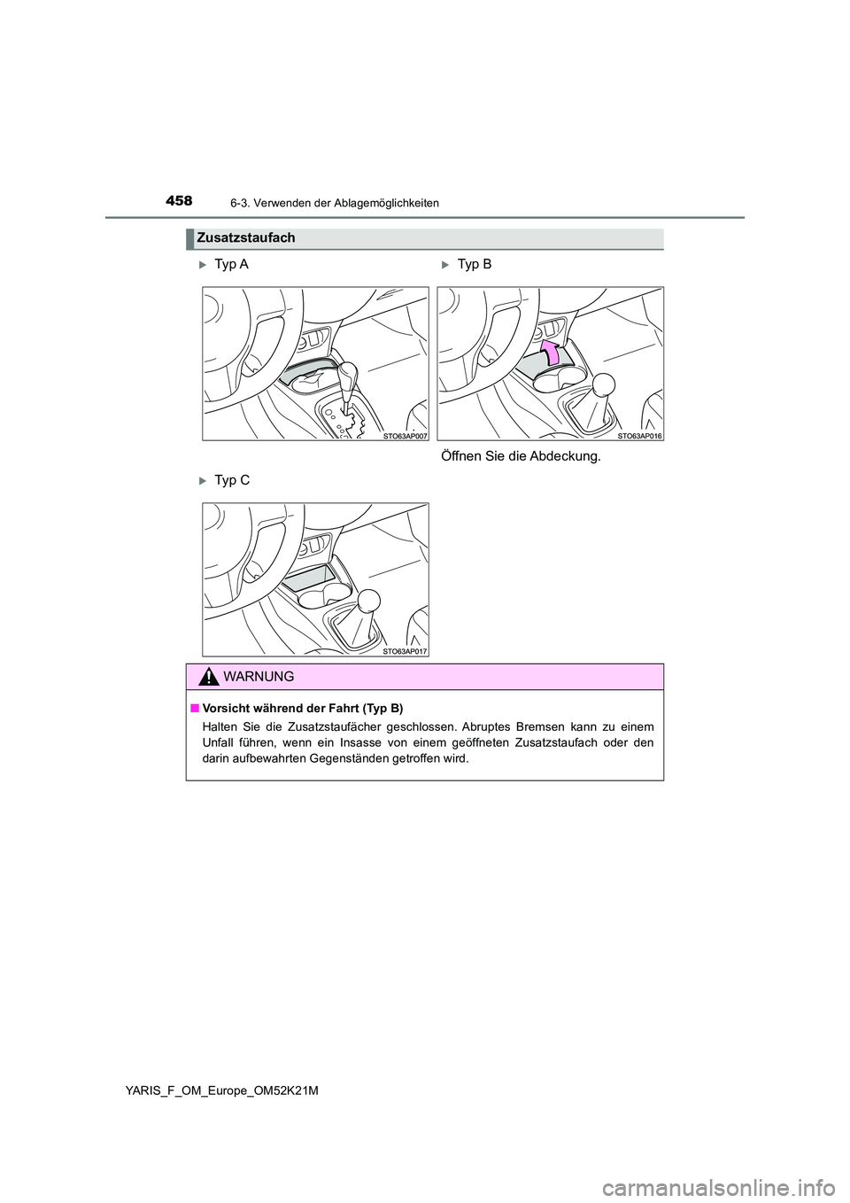 TOYOTA YARIS 2019  Betriebsanleitungen (in German) 4586-3. Verwenden der Ablagemöglichkeiten
YARIS_F_OM_Europe_OM52K21M
Zusatzstaufach
Ty p  ATyp  B 
Öffnen Sie die Abdeckung.
Ty p  C
WARNUNG
■ Vorsicht während der Fahrt (Typ B) 
Halten 