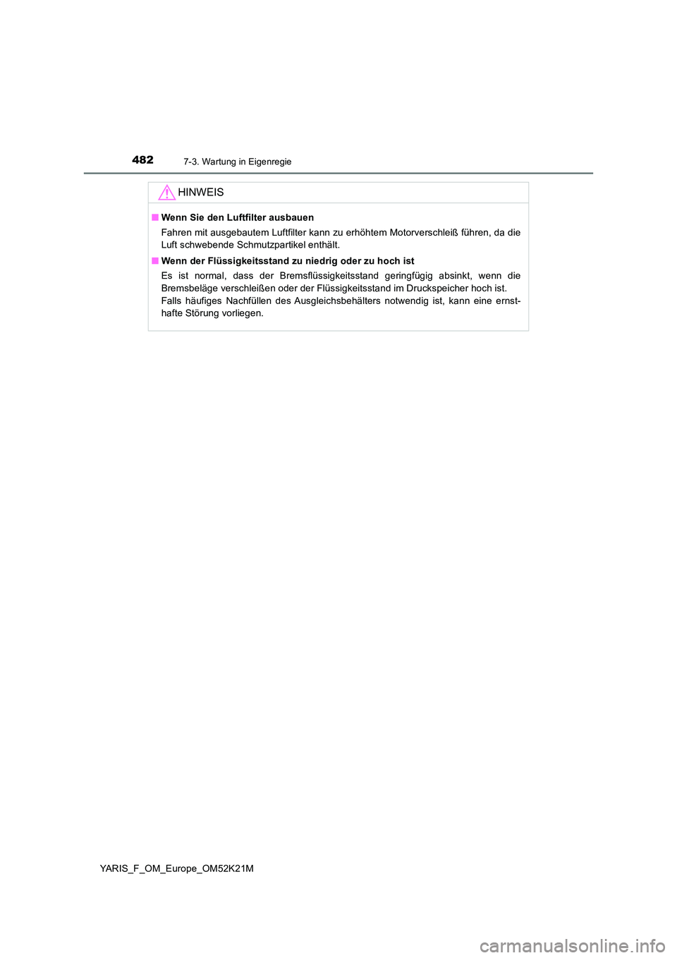 TOYOTA YARIS 2019  Betriebsanleitungen (in German) 4827-3. Wartung in Eigenregie
YARIS_F_OM_Europe_OM52K21M
HINWEIS
■Wenn Sie den Luftfilter ausbauen 
Fahren mit ausgebautem Luftfilter kann zu erhöhtem Motorverschleiß führen, da die 
Luft schwebe