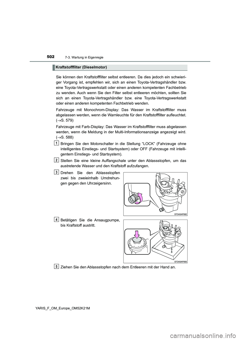 TOYOTA YARIS 2019 Betriebsanleitungen (in German) 5027-3. Wartung in Eigenregie
YARIS_F_OM_Europe_OM52K21M
Sie können den Kraftstofffilter selbst entleeren. Da dies jedoch ein schwieri-
ger Vorgang ist, empfehlen wir, si ch an einen Toyota-Vertrags TOYOTA YARIS 2019 Betriebsanleitungen (in German) 5027-3. Wartung in Eigenregie
YARIS_F_OM_Europe_OM52K21M
Sie können den Kraftstofffilter selbst entleeren. Da dies jedoch ein schwieri-
ger Vorgang ist, empfehlen wir, si ch an einen Toyota-Vertrags