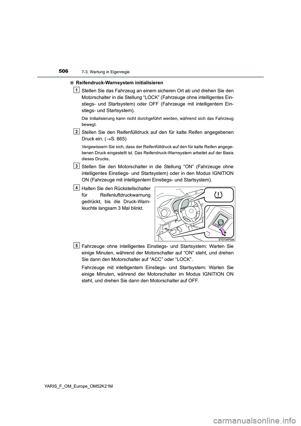 TOYOTA YARIS 2019 Betriebsanleitungen (in German) 5067-3. Wartung in Eigenregie
YARIS_F_OM_Europe_OM52K21M
■Reifendruck-Warnsystem initialisieren
Stellen Sie das Fahrzeug an einem sicheren Ort ab und drehen Sie den
Motorschalter in die Stellung TOYOTA YARIS 2019 Betriebsanleitungen (in German) 5067-3. Wartung in Eigenregie
YARIS_F_OM_Europe_OM52K21M
■Reifendruck-Warnsystem initialisieren
Stellen Sie das Fahrzeug an einem sicheren Ort ab und drehen Sie den
Motorschalter in die Stellung