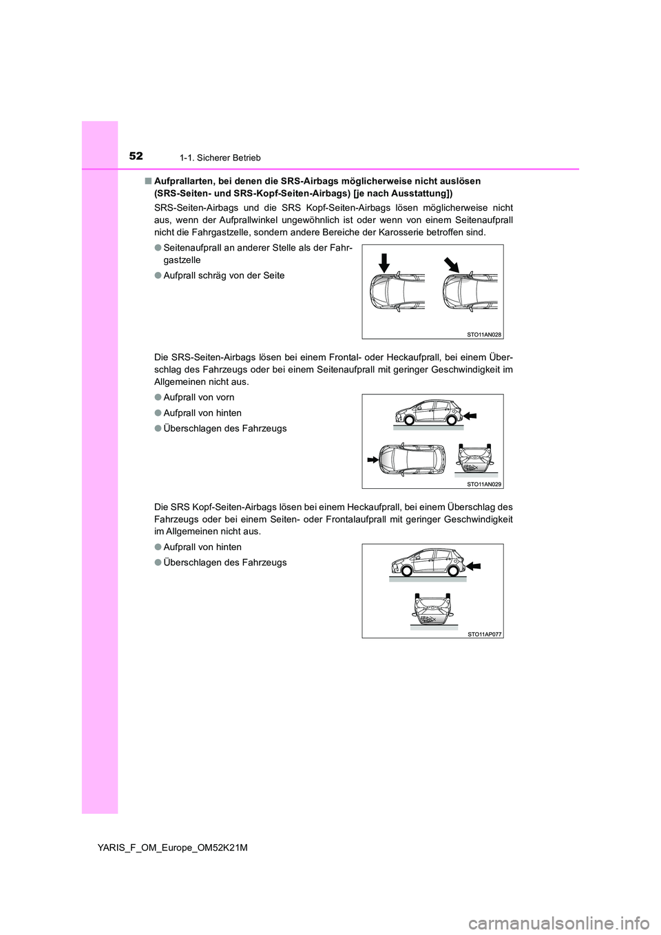 TOYOTA YARIS 2019  Betriebsanleitungen (in German) 521-1. Sicherer Betrieb
YARIS_F_OM_Europe_OM52K21M 
■ Aufprallarten, bei denen die SRS-Airbags möglicherweise nicht auslösen  
(SRS-Seiten- und SRS-Kopf-Seiten-Airbags) [je nach Ausstattung]) 
SRS