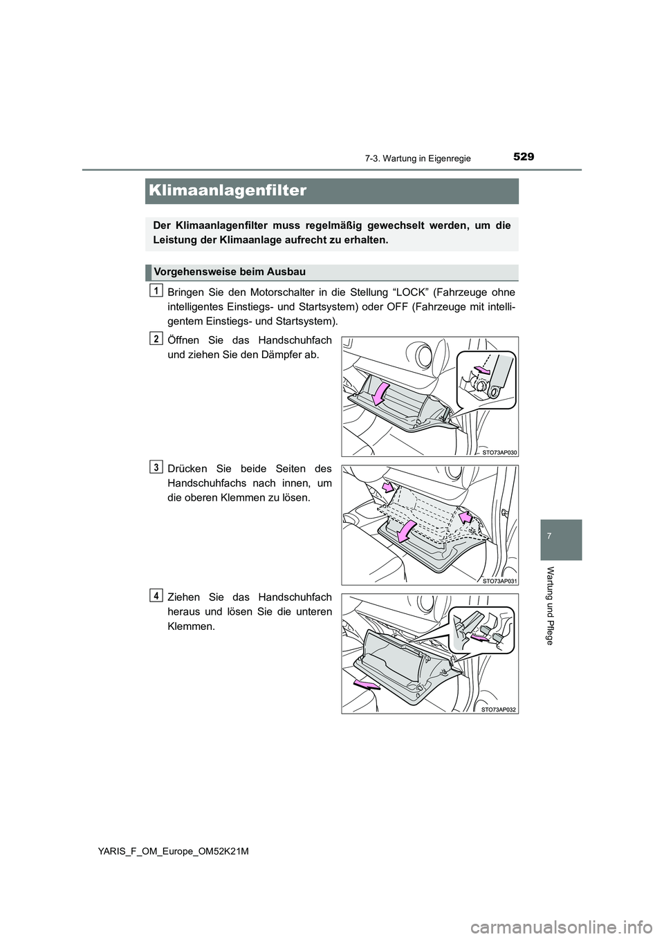 TOYOTA YARIS 2019 Betriebsanleitungen (in German) 5297-3. Wartung in Eigenregie
7
Wartung und Pflege
YARIS_F_OM_Europe_OM52K21M
Klimaanlagenfilter
Bringen Sie den Motorschalter in die Stellung “LOCK” (Fahrzeuge ohne
intelligentes Einstiegs- und TOYOTA YARIS 2019 Betriebsanleitungen (in German) 5297-3. Wartung in Eigenregie
7
Wartung und Pflege
YARIS_F_OM_Europe_OM52K21M
Klimaanlagenfilter
Bringen Sie den Motorschalter in die Stellung “LOCK” (Fahrzeuge ohne
intelligentes Einstiegs- und
