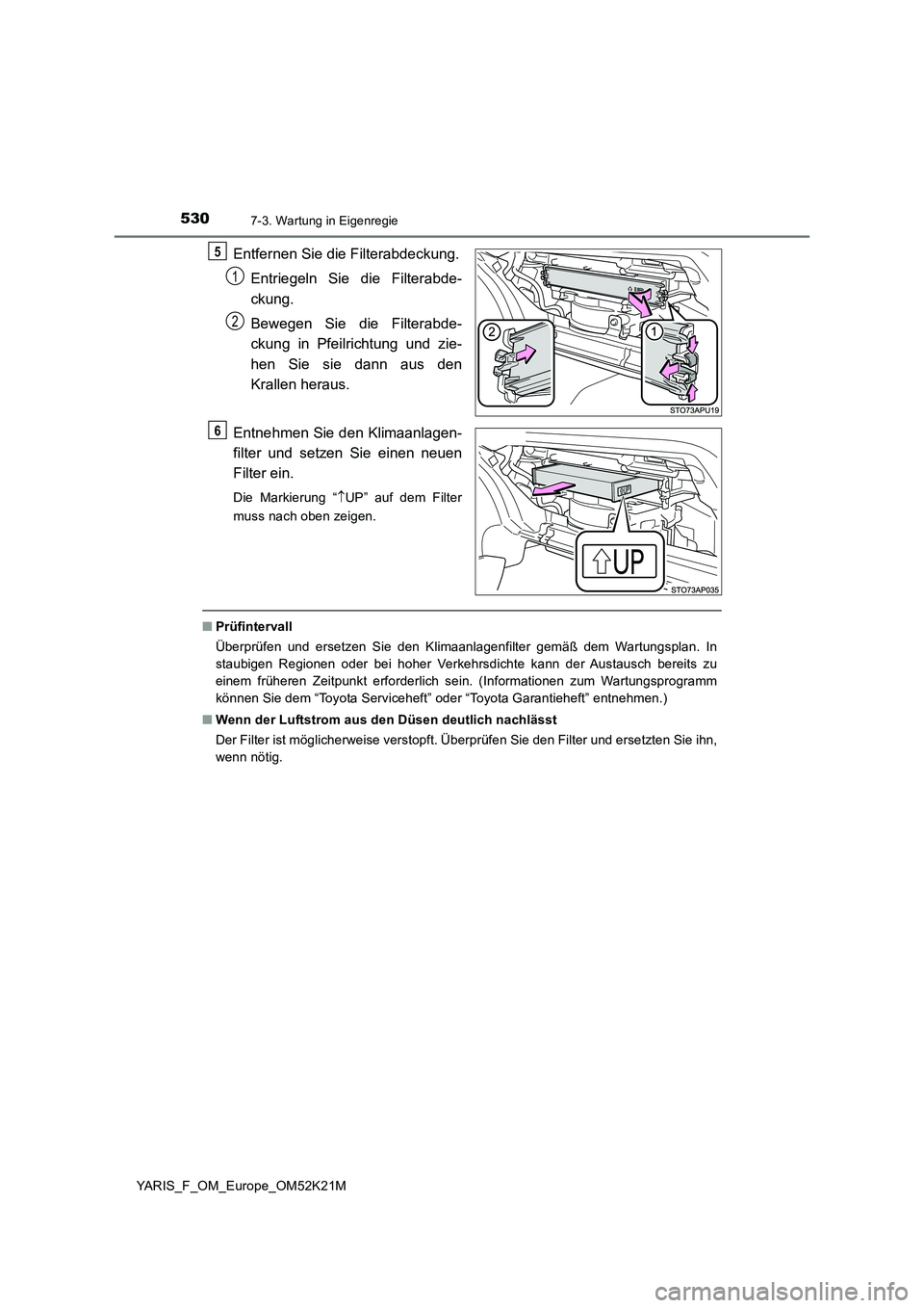 TOYOTA YARIS 2019 Betriebsanleitungen (in German) 5307-3. Wartung in Eigenregie
YARIS_F_OM_Europe_OM52K21M
Entfernen Sie die Filterabdeckung.
Entriegeln Sie die Filterabde-
ckung.
Bewegen Sie die Filterabde-
ckung in Pfeilrichtung und zie-
hen S TOYOTA YARIS 2019 Betriebsanleitungen (in German) 5307-3. Wartung in Eigenregie
YARIS_F_OM_Europe_OM52K21M
Entfernen Sie die Filterabdeckung.
Entriegeln Sie die Filterabde-
ckung.
Bewegen Sie die Filterabde-
ckung in Pfeilrichtung und zie-
hen S