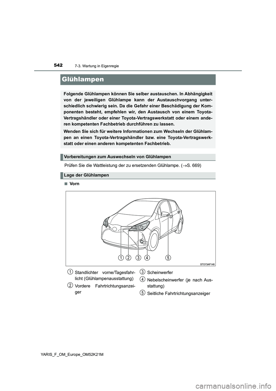 TOYOTA YARIS 2019  Betriebsanleitungen (in German) 5427-3. Wartung in Eigenregie
YARIS_F_OM_Europe_OM52K21M
Glühlampen
Prüfen Sie die Wattleistung der zu ersetzenden Glühlampe. (S. 669)
■Vo r n
Folgende Glühlampen können Sie selber austausch