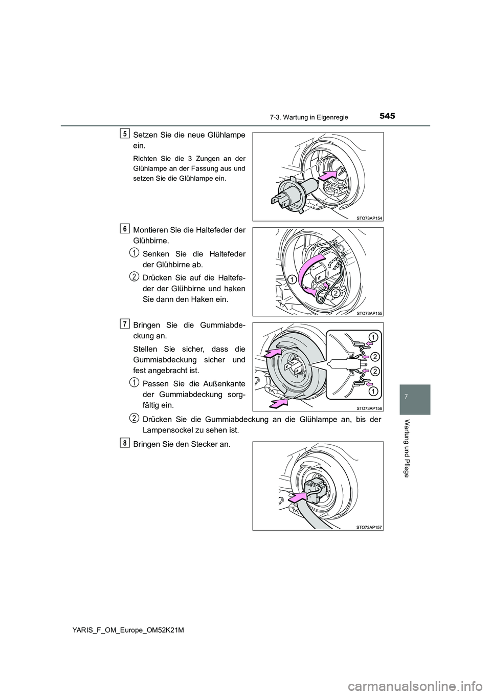 TOYOTA YARIS 2019  Betriebsanleitungen (in German) 5457-3. Wartung in Eigenregie
7
Wartung und Pflege
YARIS_F_OM_Europe_OM52K21M
Setzen Sie die neue Glühlampe 
ein.
Richten Sie die 3 Zungen an der 
Glühlampe an der Fassung aus und
setzen Sie die Gl