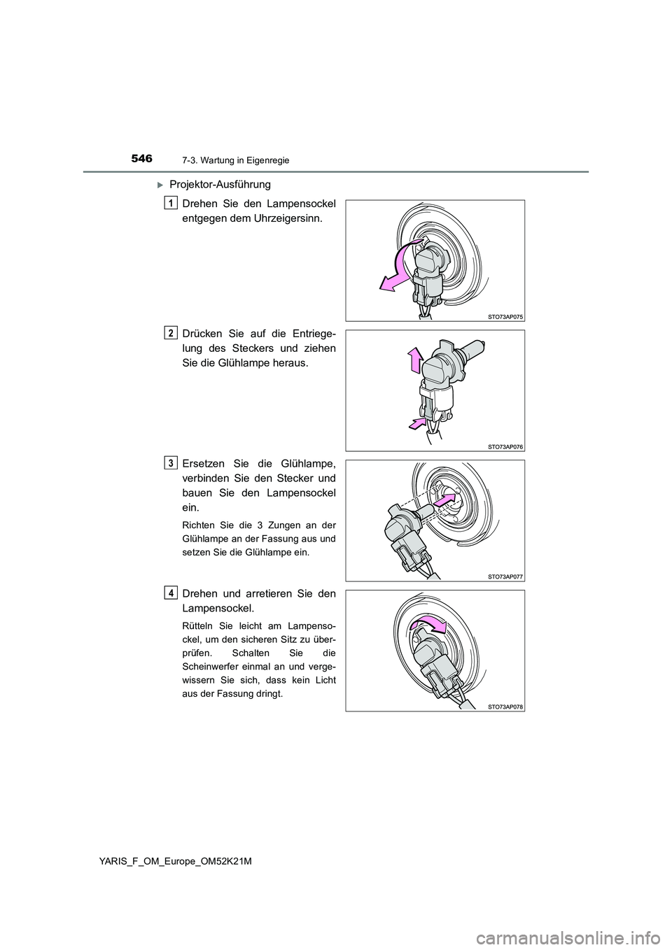 TOYOTA YARIS 2019  Betriebsanleitungen (in German) 5467-3. Wartung in Eigenregie
YARIS_F_OM_Europe_OM52K21M
Projektor-Ausführung 
Drehen Sie den Lampensockel 
entgegen dem Uhrzeigersinn. 
Drücken Sie auf die Entriege- 
lung des Steckers und ziehe