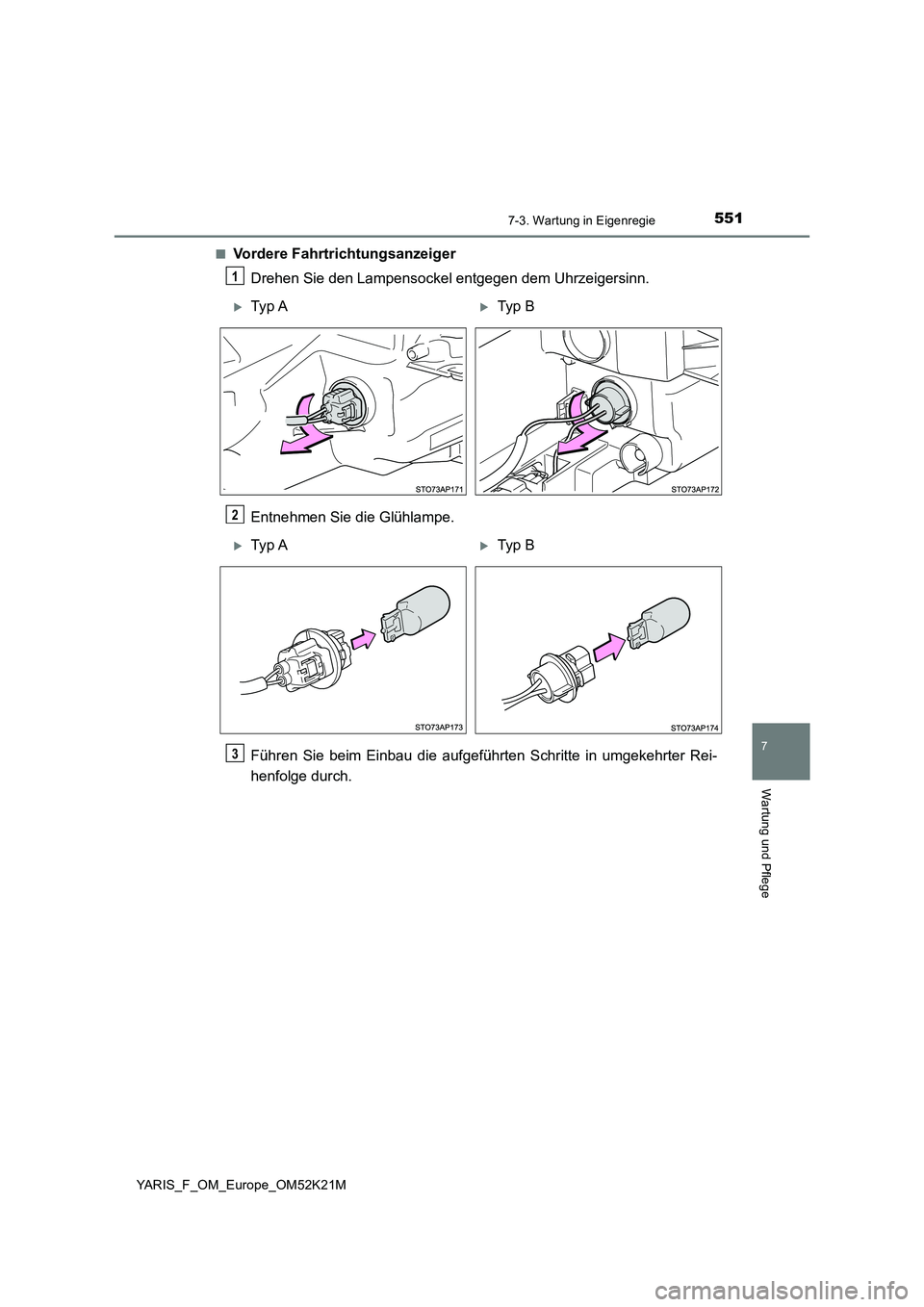 TOYOTA YARIS 2019  Betriebsanleitungen (in German) 5517-3. Wartung in Eigenregie
7
Wartung und Pflege
YARIS_F_OM_Europe_OM52K21M 
■Vordere Fahrtrichtungsanzeiger 
Drehen Sie den Lampensockel entgegen dem Uhrzeigersinn. 
Entnehmen Sie die Glühlampe.