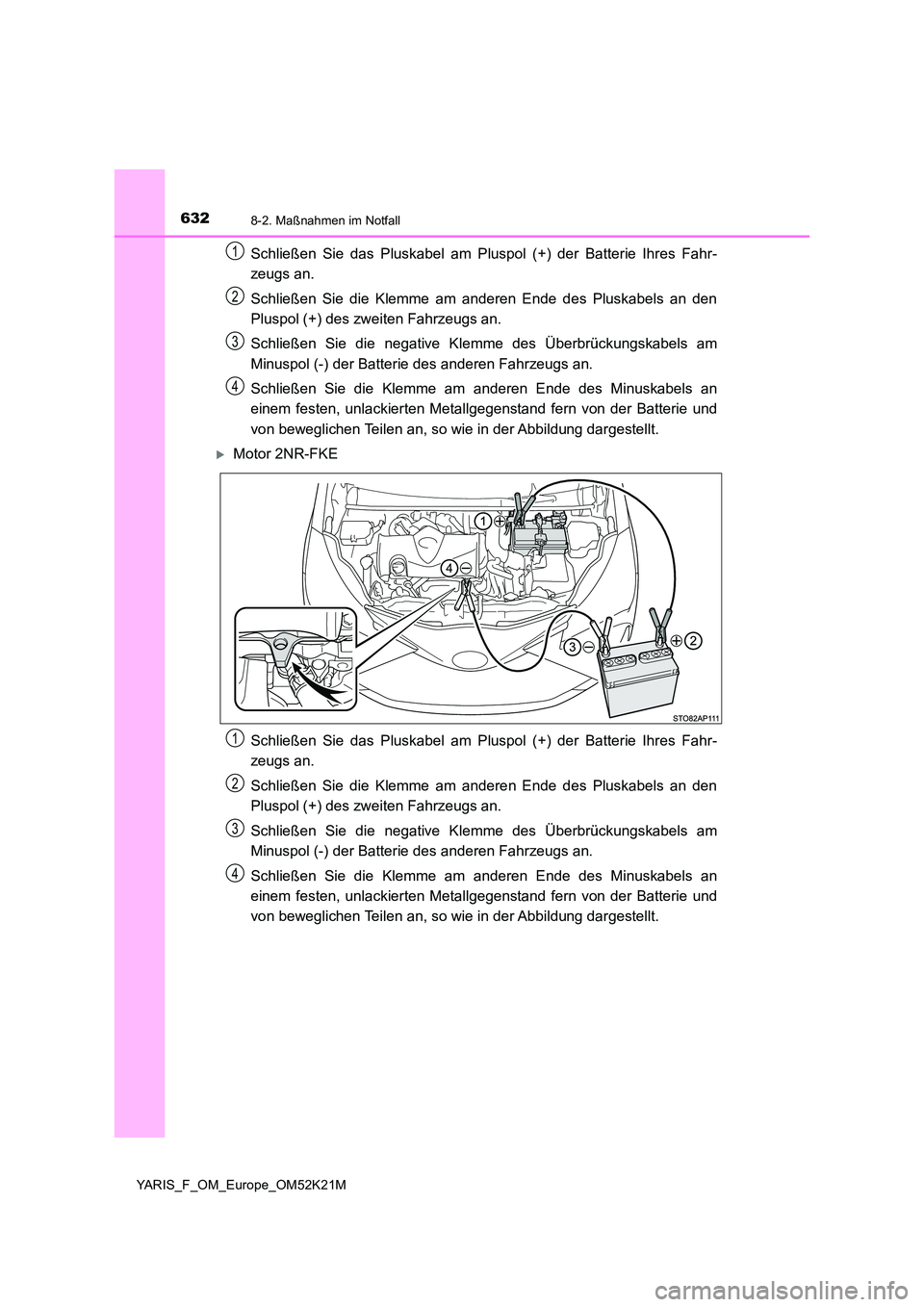 TOYOTA YARIS 2019 Betriebsanleitungen (in German) 6328-2. Maßnahmen im Notfall
YARIS_F_OM_Europe_OM52K21M
Schließen Sie das Pluskabel am Pluspol (+) der Batterie Ihres Fahr-
zeugs an.
Schließen Sie die Klemme am anderen Ende des Pluskabels an de TOYOTA YARIS 2019 Betriebsanleitungen (in German) 6328-2. Maßnahmen im Notfall
YARIS_F_OM_Europe_OM52K21M
Schließen Sie das Pluskabel am Pluspol (+) der Batterie Ihres Fahr-
zeugs an.
Schließen Sie die Klemme am anderen Ende des Pluskabels an de