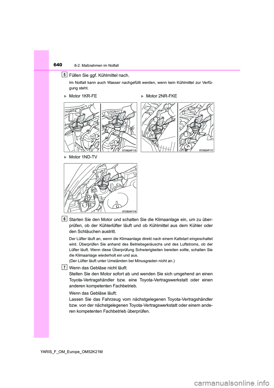 TOYOTA YARIS 2019 Betriebsanleitungen (in German) 6408-2. Maßnahmen im Notfall
YARIS_F_OM_Europe_OM52K21M
Füllen Sie ggf. Kühlmittel nach.
Im Notfall kann auch Wasser nachgefüllt werden, wenn kein Kühlmittel zur Verfü-
gung steht.
Starten Sie TOYOTA YARIS 2019 Betriebsanleitungen (in German) 6408-2. Maßnahmen im Notfall
YARIS_F_OM_Europe_OM52K21M
Füllen Sie ggf. Kühlmittel nach.
Im Notfall kann auch Wasser nachgefüllt werden, wenn kein Kühlmittel zur Verfü-
gung steht.
Starten Sie