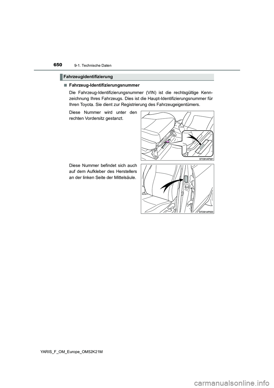 TOYOTA YARIS 2019  Betriebsanleitungen (in German) 6509-1. Technische Daten
YARIS_F_OM_Europe_OM52K21M 
■Fahrzeug-Identifizierungsnummer 
Die Fahrzeug-Identifizierungsnummer (VIN) ist die rechtsgültige Kenn- 
zeichnung Ihres Fahrzeugs. Dies ist die