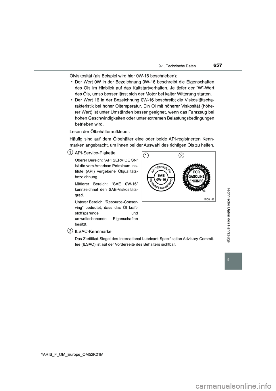 TOYOTA YARIS 2019 Betriebsanleitungen (in German) 6579-1. Technische Daten
9
YARIS_F_OM_Europe_OM52K21M
Technische Daten des Fahrzeugs
Ölviskosität (als Beispiel wird hier 0W-16 beschrieben):
• Der Wert 0W in der Bezeichnung 0W-16 beschreibt die TOYOTA YARIS 2019 Betriebsanleitungen (in German) 6579-1. Technische Daten
9
YARIS_F_OM_Europe_OM52K21M
Technische Daten des Fahrzeugs
Ölviskosität (als Beispiel wird hier 0W-16 beschrieben):
• Der Wert 0W in der Bezeichnung 0W-16 beschreibt die