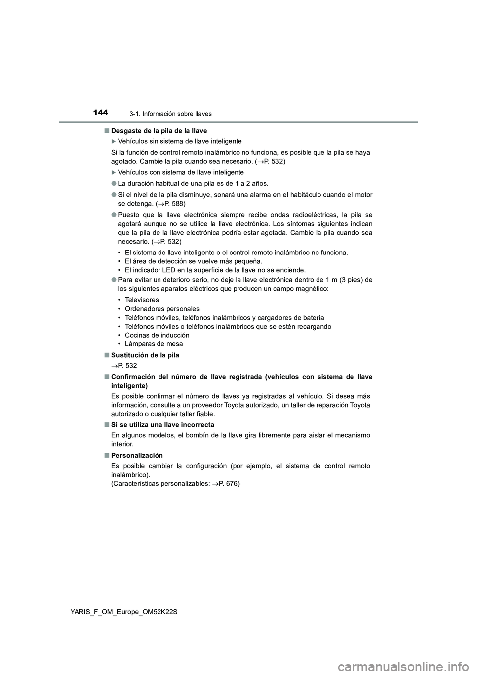 TOYOTA YARIS 2019 Manuale de Empleo (in Spanish) 1443-1. Información sobre llaves
YARIS_F_OM_Europe_OM52K22S■Desgaste de la pila de la llave
Vehículos sin sistema de llave inteligente
Si la función de control remoto inalámbrico no funciona, TOYOTA YARIS 2019 Manuale de Empleo (in Spanish) 1443-1. Información sobre llaves
YARIS_F_OM_Europe_OM52K22S■Desgaste de la pila de la llave
Vehículos sin sistema de llave inteligente
Si la función de control remoto inalámbrico no funciona,