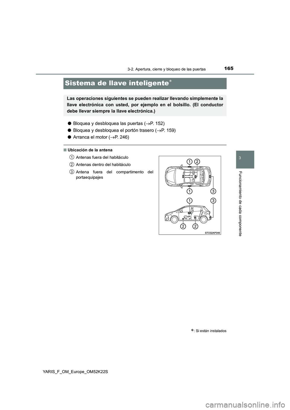 TOYOTA YARIS 2019 Manuale de Empleo (in Spanish) 165
3
3-2. Apertura, cierre y bloqueo de las puertas
Funcionamiento de cada componente
YARIS_F_OM_Europe_OM52K22S
Sistema de llave inteligente
●Bloquea y desbloquea las puertas (P. 152)
● B TOYOTA YARIS 2019 Manuale de Empleo (in Spanish) 165
3
3-2. Apertura, cierre y bloqueo de las puertas
Funcionamiento de cada componente
YARIS_F_OM_Europe_OM52K22S
Sistema de llave inteligente
●Bloquea y desbloquea las puertas (P. 152)
● B