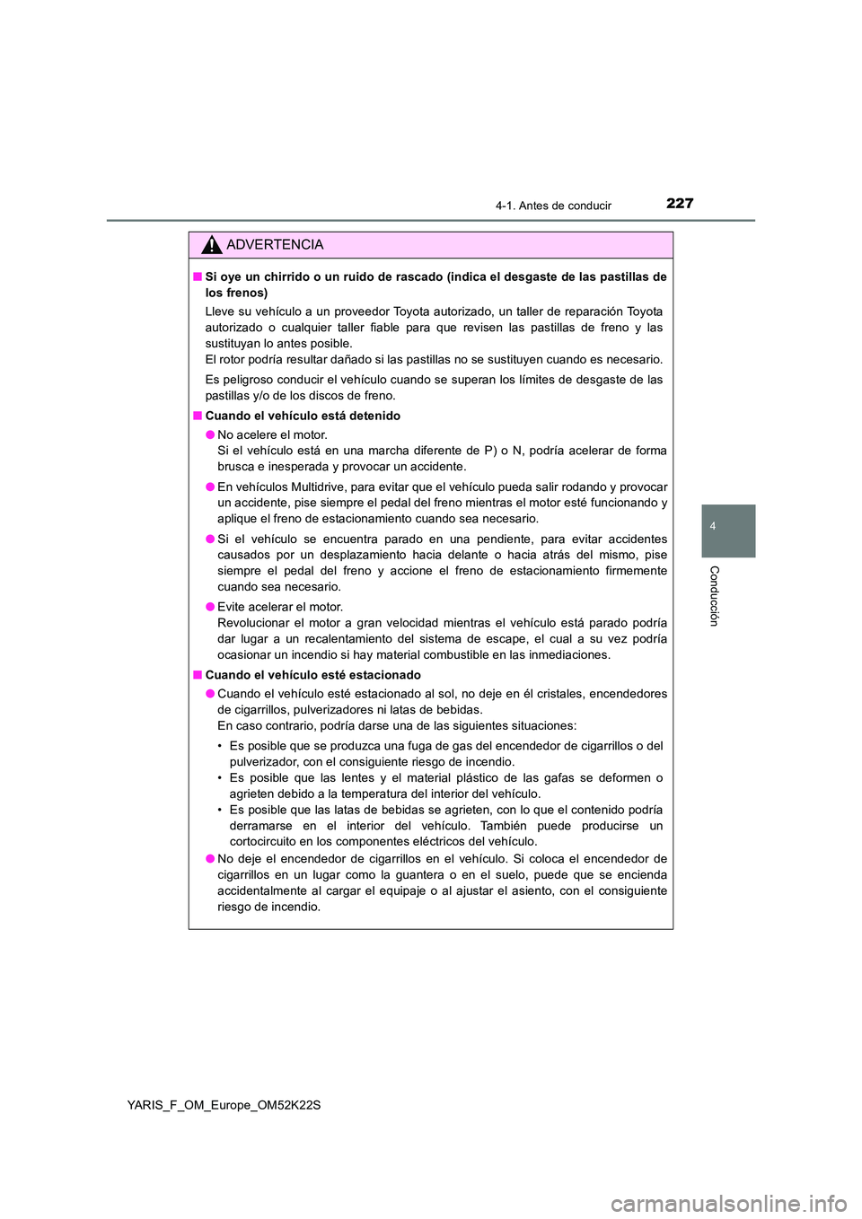 TOYOTA YARIS 2019 Manuale de Empleo (in Spanish) 2274-1. Antes de conducir
4
Conducción
YARIS_F_OM_Europe_OM52K22S
ADVERTENCIA
■Si oye un chirrido o un ruido de rascado (indica el desgaste de las pastillas de
los frenos)
Lleve su vehículo a un TOYOTA YARIS 2019 Manuale de Empleo (in Spanish) 2274-1. Antes de conducir
4
Conducción
YARIS_F_OM_Europe_OM52K22S
ADVERTENCIA
■Si oye un chirrido o un ruido de rascado (indica el desgaste de las pastillas de
los frenos)
Lleve su vehículo a un