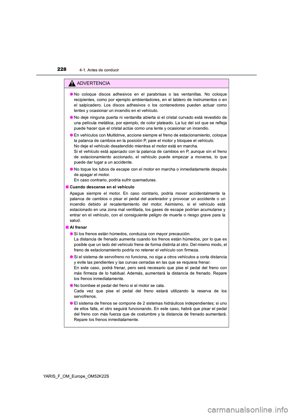 TOYOTA YARIS 2019 Manuale de Empleo (in Spanish) 2284-1. Antes de conducir
YARIS_F_OM_Europe_OM52K22S
ADVERTENCIA
●No coloque discos adhesivos en el parabrisas o las ventanillas. No coloque
recipientes, como por ejemplo ambientadores, en el table TOYOTA YARIS 2019 Manuale de Empleo (in Spanish) 2284-1. Antes de conducir
YARIS_F_OM_Europe_OM52K22S
ADVERTENCIA
●No coloque discos adhesivos en el parabrisas o las ventanillas. No coloque
recipientes, como por ejemplo ambientadores, en el table