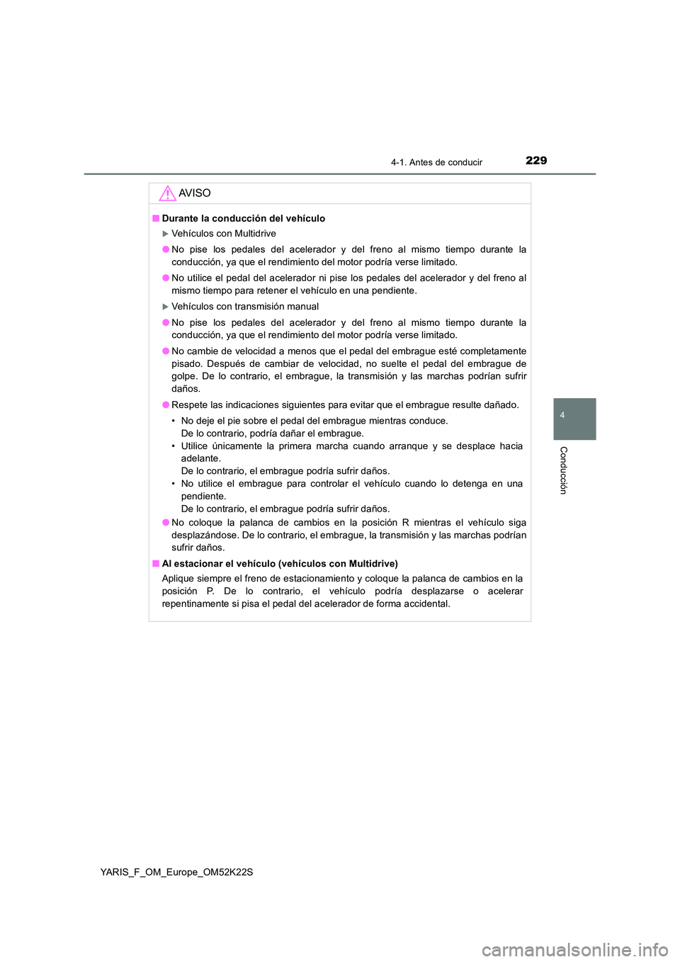 TOYOTA YARIS 2019 Manuale de Empleo (in Spanish) 2294-1. Antes de conducir
4
Conducción
YARIS_F_OM_Europe_OM52K22S
AV I S O
■Durante la conducción del vehículo
Vehículos con Multidrive
● No pise los pedales del acelerador y del freno al TOYOTA YARIS 2019 Manuale de Empleo (in Spanish) 2294-1. Antes de conducir
4
Conducción
YARIS_F_OM_Europe_OM52K22S
AV I S O
■Durante la conducción del vehículo
Vehículos con Multidrive
● No pise los pedales del acelerador y del freno al