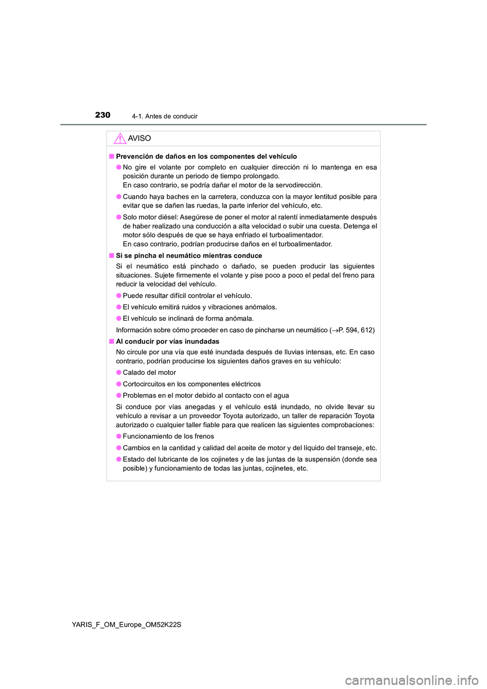 TOYOTA YARIS 2019 Manuale de Empleo (in Spanish) 2304-1. Antes de conducir
YARIS_F_OM_Europe_OM52K22S
AV I S O
■Prevención de daños en los componentes del vehículo
● No gire el volante por completo en cualquier dirección ni lo mantenga en e TOYOTA YARIS 2019 Manuale de Empleo (in Spanish) 2304-1. Antes de conducir
YARIS_F_OM_Europe_OM52K22S
AV I S O
■Prevención de daños en los componentes del vehículo
● No gire el volante por completo en cualquier dirección ni lo mantenga en e