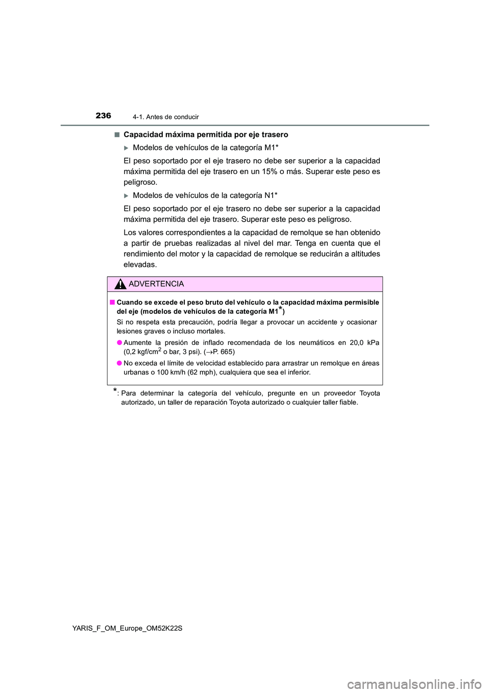 TOYOTA YARIS 2019 Manuale de Empleo (in Spanish) 2364-1. Antes de conducir
YARIS_F_OM_Europe_OM52K22S
■Capacidad máxima permitida por eje trasero
Modelos de vehículos de la categoría M1*
El peso soportado por el eje trasero no debe ser sup TOYOTA YARIS 2019 Manuale de Empleo (in Spanish) 2364-1. Antes de conducir
YARIS_F_OM_Europe_OM52K22S
■Capacidad máxima permitida por eje trasero
Modelos de vehículos de la categoría M1*
El peso soportado por el eje trasero no debe ser sup