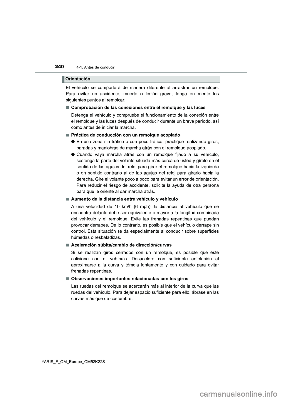 TOYOTA YARIS 2019 Manuale de Empleo (in Spanish) 2404-1. Antes de conducir
YARIS_F_OM_Europe_OM52K22S
El vehículo se comportará de manera diferente al arrastrar un remolque.
Para evitar un accidente, muerte o lesión grave, tenga en mente los
sigu TOYOTA YARIS 2019 Manuale de Empleo (in Spanish) 2404-1. Antes de conducir
YARIS_F_OM_Europe_OM52K22S
El vehículo se comportará de manera diferente al arrastrar un remolque.
Para evitar un accidente, muerte o lesión grave, tenga en mente los
sigu