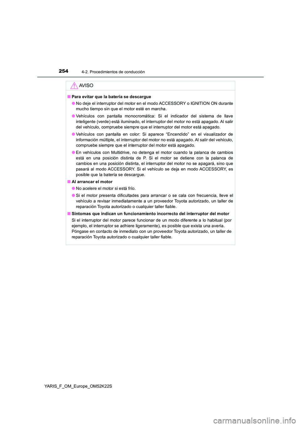 TOYOTA YARIS 2019 Manuale de Empleo (in Spanish) 2544-2. Procedimientos de conducción
YARIS_F_OM_Europe_OM52K22S
AV I S O
■Para evitar que la batería se descargue
● No deje el interruptor del motor en el modo ACCESSORY o IGNITION ON durante
TOYOTA YARIS 2019 Manuale de Empleo (in Spanish) 2544-2. Procedimientos de conducción
YARIS_F_OM_Europe_OM52K22S
AV I S O
■Para evitar que la batería se descargue
● No deje el interruptor del motor en el modo ACCESSORY o IGNITION ON durante