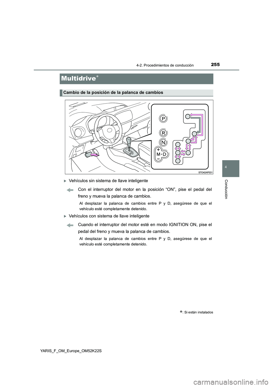 TOYOTA YARIS 2019 Manuale de Empleo (in Spanish) 255
4
4-2. Procedimientos de conducción
Conducción
YARIS_F_OM_Europe_OM52K22S
Multidrive
Vehículos sin sistema de llave inteligente
Con el interruptor del motor en la posición “ON”, pise TOYOTA YARIS 2019 Manuale de Empleo (in Spanish) 255
4
4-2. Procedimientos de conducción
Conducción
YARIS_F_OM_Europe_OM52K22S
Multidrive
Vehículos sin sistema de llave inteligente
Con el interruptor del motor en la posición “ON”, pise