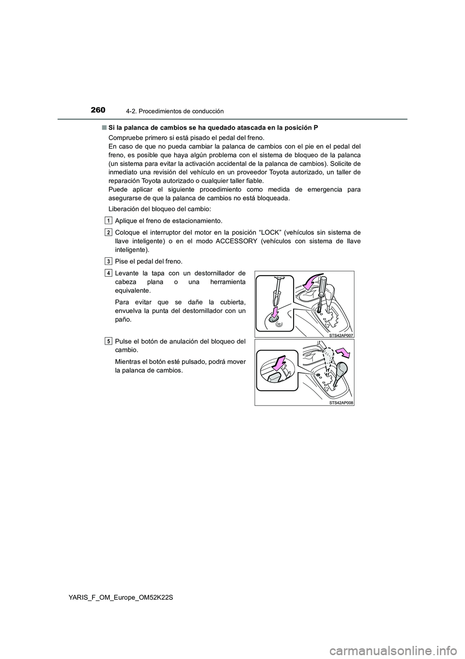 TOYOTA YARIS 2019 Manuale de Empleo (in Spanish) 2604-2. Procedimientos de conducción
YARIS_F_OM_Europe_OM52K22S
■ Si la palanca de cambios se ha quedado atascada en la posición P
Compruebe primero si está pisado el pedal del freno.
En caso TOYOTA YARIS 2019 Manuale de Empleo (in Spanish) 2604-2. Procedimientos de conducción
YARIS_F_OM_Europe_OM52K22S
■ Si la palanca de cambios se ha quedado atascada en la posición P
Compruebe primero si está pisado el pedal del freno.
En caso