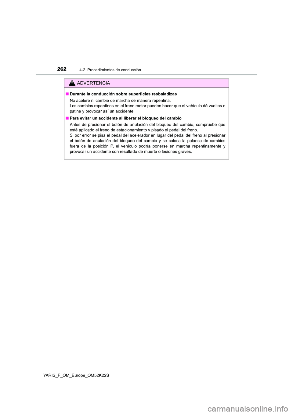TOYOTA YARIS 2019 Manuale de Empleo (in Spanish) 2624-2. Procedimientos de conducción
YARIS_F_OM_Europe_OM52K22S
ADVERTENCIA
■Durante la conducción sobre superficies resbaladizas
No acelere ni cambie de marcha de manera repentina.
Los cambios TOYOTA YARIS 2019 Manuale de Empleo (in Spanish) 2624-2. Procedimientos de conducción
YARIS_F_OM_Europe_OM52K22S
ADVERTENCIA
■Durante la conducción sobre superficies resbaladizas
No acelere ni cambie de marcha de manera repentina.
Los cambios