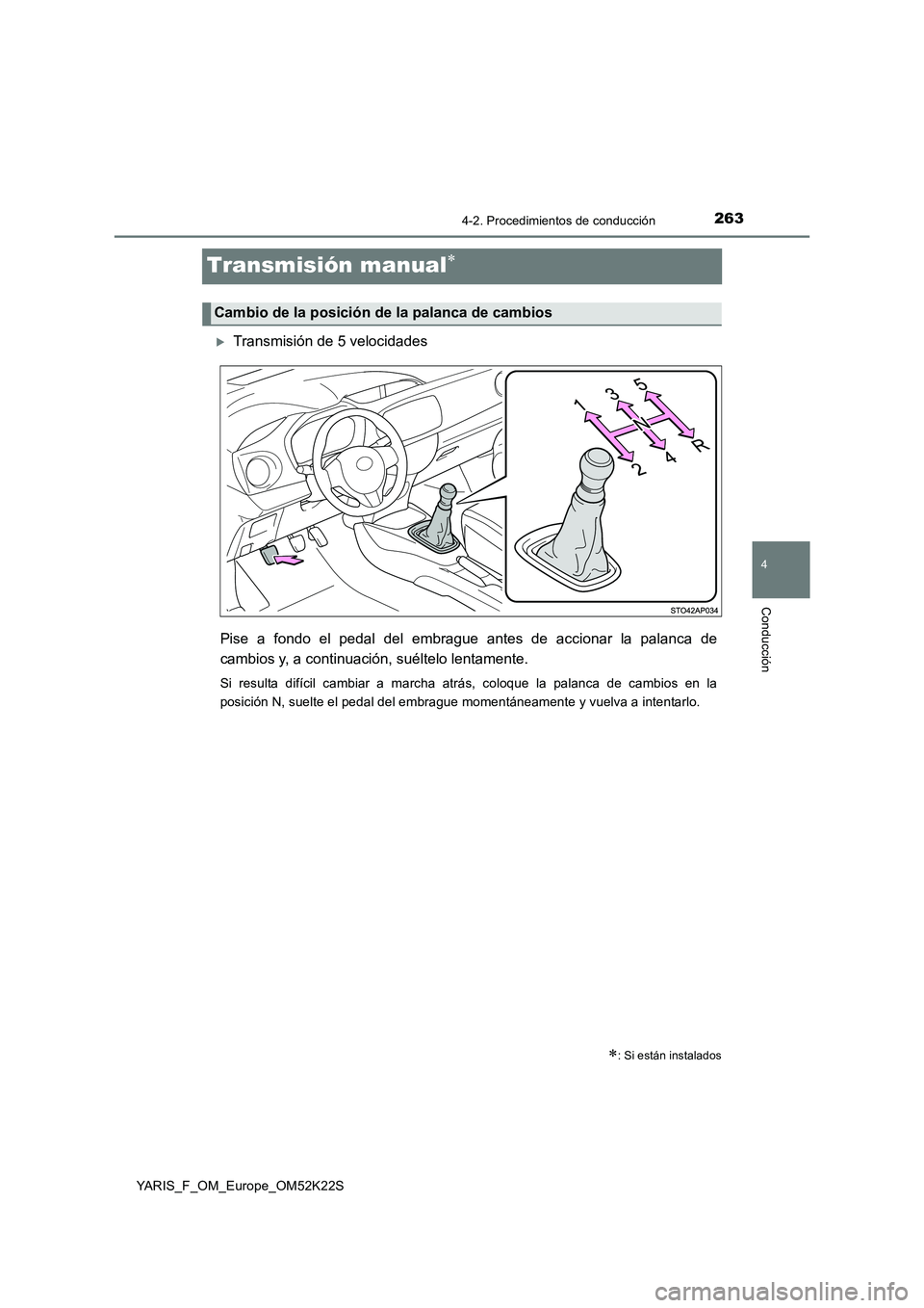 TOYOTA YARIS 2019 Manuale de Empleo (in Spanish) 263
4
4-2. Procedimientos de conducción
Conducción
YARIS_F_OM_Europe_OM52K22S
Transmisión manual
Transmisión de 5 velocidades
Pise a fondo el pedal del embrague antes de accionar la palanca TOYOTA YARIS 2019 Manuale de Empleo (in Spanish) 263
4
4-2. Procedimientos de conducción
Conducción
YARIS_F_OM_Europe_OM52K22S
Transmisión manual
Transmisión de 5 velocidades
Pise a fondo el pedal del embrague antes de accionar la palanca