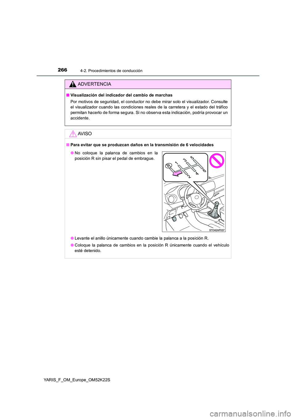 TOYOTA YARIS 2019 Manuale de Empleo (in Spanish) 2664-2. Procedimientos de conducción
YARIS_F_OM_Europe_OM52K22S
ADVERTENCIA
■Visualización del indicador del cambio de marchas
Por motivos de seguridad, el conductor no debe mirar solo el visuali TOYOTA YARIS 2019 Manuale de Empleo (in Spanish) 2664-2. Procedimientos de conducción
YARIS_F_OM_Europe_OM52K22S
ADVERTENCIA
■Visualización del indicador del cambio de marchas
Por motivos de seguridad, el conductor no debe mirar solo el visuali