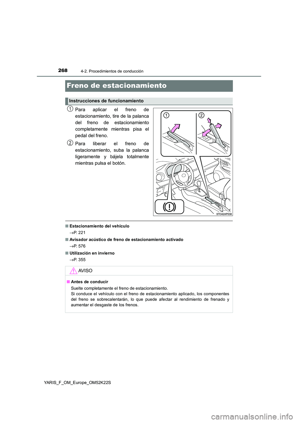 TOYOTA YARIS 2019 Manuale de Empleo (in Spanish) 2684-2. Procedimientos de conducción
YARIS_F_OM_Europe_OM52K22S
Freno de estacionamiento
Para aplicar el freno de
estacionamiento, tire de la palanca
del freno de estacionamiento
completamente mien TOYOTA YARIS 2019 Manuale de Empleo (in Spanish) 2684-2. Procedimientos de conducción
YARIS_F_OM_Europe_OM52K22S
Freno de estacionamiento
Para aplicar el freno de
estacionamiento, tire de la palanca
del freno de estacionamiento
completamente mien