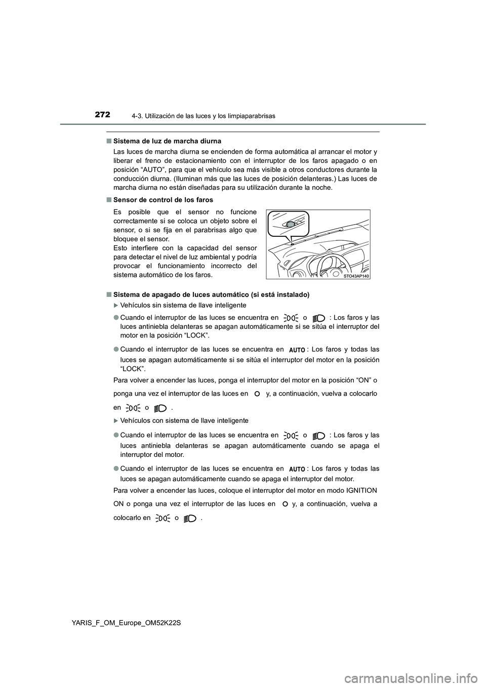 TOYOTA YARIS 2019 Manuale de Empleo (in Spanish) 2724-3. Utilización de las luces y los limpiaparabrisas
YARIS_F_OM_Europe_OM52K22S
■Sistema de luz de marcha diurna
Las luces de marcha diurna se encienden de forma automática al arrancar el motor TOYOTA YARIS 2019 Manuale de Empleo (in Spanish) 2724-3. Utilización de las luces y los limpiaparabrisas
YARIS_F_OM_Europe_OM52K22S
■Sistema de luz de marcha diurna
Las luces de marcha diurna se encienden de forma automática al arrancar el motor