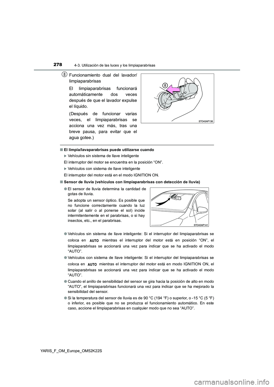 TOYOTA YARIS 2019 Manuale de Empleo (in Spanish) 2784-3. Utilización de las luces y los limpiaparabrisas
YARIS_F_OM_Europe_OM52K22S
Funcionamiento dual del lavador/
limpiaparabrisas
El limpiaparabrisas funcionará
automáticamente dos veces
desp TOYOTA YARIS 2019 Manuale de Empleo (in Spanish) 2784-3. Utilización de las luces y los limpiaparabrisas
YARIS_F_OM_Europe_OM52K22S
Funcionamiento dual del lavador/
limpiaparabrisas
El limpiaparabrisas funcionará
automáticamente dos veces
desp