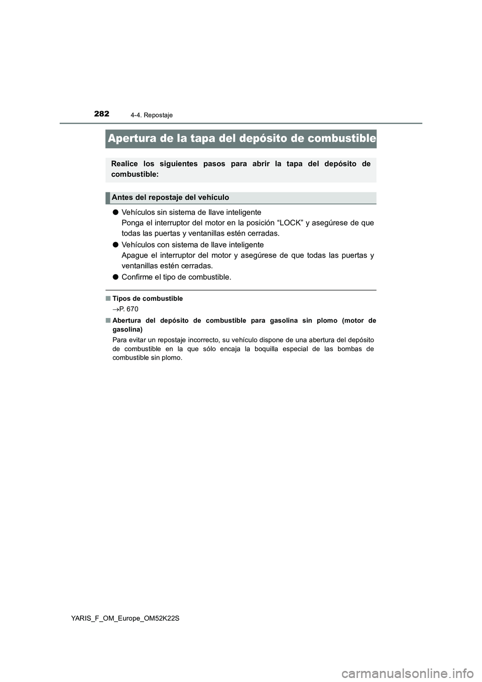 TOYOTA YARIS 2019 Manuale de Empleo (in Spanish) 2824-4. Repostaje
YARIS_F_OM_Europe_OM52K22S
Apertura de la tapa del depósito de combustible
●Vehículos sin sistema de llave inteligente
Ponga el interruptor del motor en la posición “LOCK” y TOYOTA YARIS 2019 Manuale de Empleo (in Spanish) 2824-4. Repostaje
YARIS_F_OM_Europe_OM52K22S
Apertura de la tapa del depósito de combustible
●Vehículos sin sistema de llave inteligente
Ponga el interruptor del motor en la posición “LOCK” y