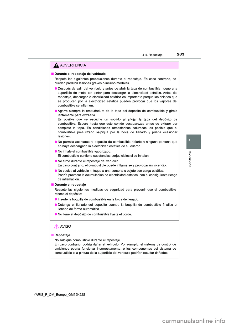 TOYOTA YARIS 2019 Manuale de Empleo (in Spanish) 2834-4. Repostaje
4
Conducción
YARIS_F_OM_Europe_OM52K22S
ADVERTENCIA
■Durante el repostaje del vehículo
Respete las siguientes precauciones durante el repostaje. En caso contrario, se
pueden pr TOYOTA YARIS 2019 Manuale de Empleo (in Spanish) 2834-4. Repostaje
4
Conducción
YARIS_F_OM_Europe_OM52K22S
ADVERTENCIA
■Durante el repostaje del vehículo
Respete las siguientes precauciones durante el repostaje. En caso contrario, se
pueden pr