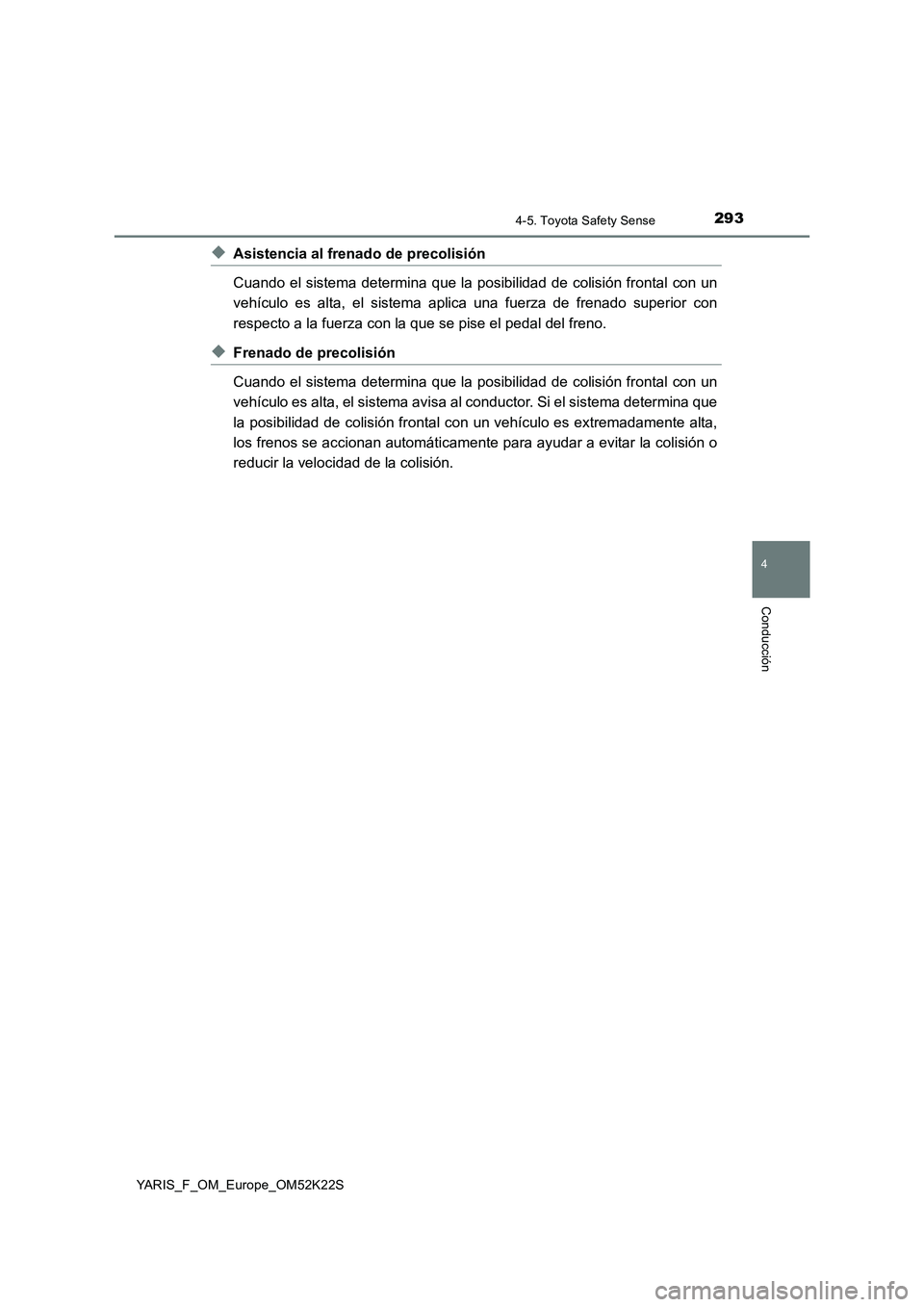 TOYOTA YARIS 2019 Manuale de Empleo (in Spanish) 2934-5. Toyota Safety Sense
4
Conducción
YARIS_F_OM_Europe_OM52K22S
◆Asistencia al frenado de precolisión
Cuando el sistema determina que la posibilidad de colisión frontal con un
vehículo es al TOYOTA YARIS 2019 Manuale de Empleo (in Spanish) 2934-5. Toyota Safety Sense
4
Conducción
YARIS_F_OM_Europe_OM52K22S
◆Asistencia al frenado de precolisión
Cuando el sistema determina que la posibilidad de colisión frontal con un
vehículo es al