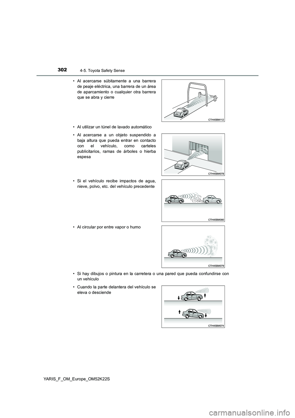 TOYOTA YARIS 2019  Manuale de Empleo (in Spanish) 3024-5. Toyota Safety Sense
YARIS_F_OM_Europe_OM52K22S 
• Al utilizar un túnel de lavado automático 
• Si hay dibujos o pintura en la carretera o una pared que pueda confundirse con 
un vehícul
