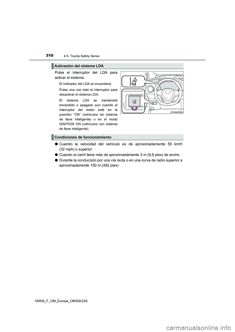 TOYOTA YARIS 2019  Manuale de Empleo (in Spanish) 3104-5. Toyota Safety Sense
YARIS_F_OM_Europe_OM52K22S
Pulse el interruptor del LDA para
activar el sistema.
El indicador del LDA se encenderá.
Pulse una vez más el interruptor para
desactivar el si