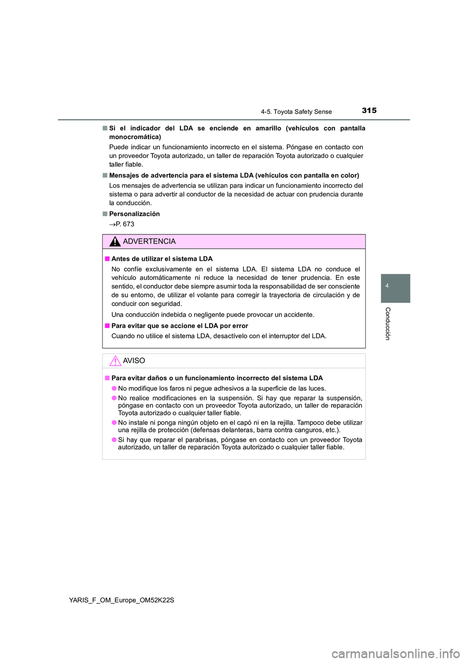 TOYOTA YARIS 2019 Manuale de Empleo (in Spanish) 3154-5. Toyota Safety Sense
4
Conducción
YARIS_F_OM_Europe_OM52K22S
■ Si el indicador del LDA se enciende en amarillo (vehículos con pantalla
monocromática)
Puede indicar un funcionamiento inc TOYOTA YARIS 2019 Manuale de Empleo (in Spanish) 3154-5. Toyota Safety Sense
4
Conducción
YARIS_F_OM_Europe_OM52K22S
■ Si el indicador del LDA se enciende en amarillo (vehículos con pantalla
monocromática)
Puede indicar un funcionamiento inc