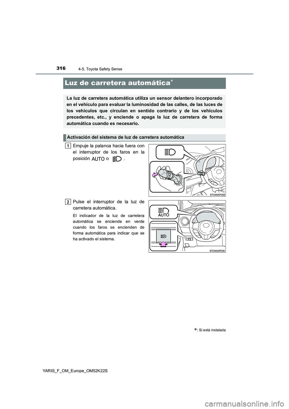 TOYOTA YARIS 2019 Manuale de Empleo (in Spanish) 3164-5. Toyota Safety Sense
YARIS_F_OM_Europe_OM52K22S
Luz de carretera automática
Empuje la palanca hacia fuera con
el interruptor de los faros en la
posición o .
Pulse el interruptor de la TOYOTA YARIS 2019 Manuale de Empleo (in Spanish) 3164-5. Toyota Safety Sense
YARIS_F_OM_Europe_OM52K22S
Luz de carretera automática
Empuje la palanca hacia fuera con
el interruptor de los faros en la
posición o .
Pulse el interruptor de la
