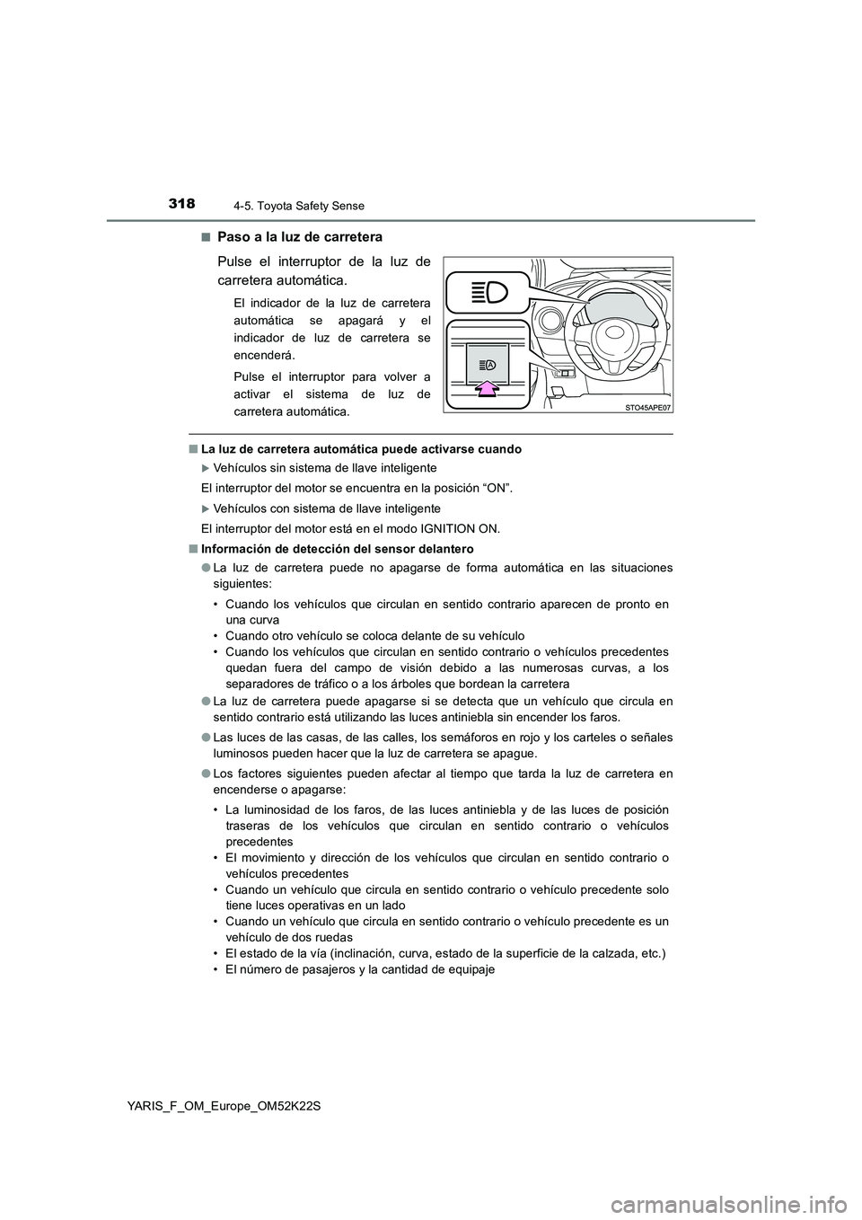 TOYOTA YARIS 2019 Manuale de Empleo (in Spanish) 3184-5. Toyota Safety Sense
YARIS_F_OM_Europe_OM52K22S■
Paso a la luz de carretera
Pulse el interruptor de la luz de
carretera automática.
El indicador de la luz de carretera
automática se apagar TOYOTA YARIS 2019 Manuale de Empleo (in Spanish) 3184-5. Toyota Safety Sense
YARIS_F_OM_Europe_OM52K22S■
Paso a la luz de carretera
Pulse el interruptor de la luz de
carretera automática.
El indicador de la luz de carretera
automática se apagar