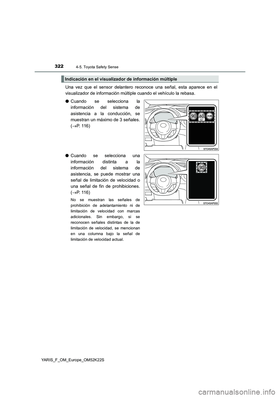 TOYOTA YARIS 2019 Manuale de Empleo (in Spanish) 3224-5. Toyota Safety Sense
YARIS_F_OM_Europe_OM52K22S
Una vez que el sensor delantero reconoce una señal, esta aparece en el
visualizador de información múltiple cuando el vehículo la rebasa.
● TOYOTA YARIS 2019 Manuale de Empleo (in Spanish) 3224-5. Toyota Safety Sense
YARIS_F_OM_Europe_OM52K22S
Una vez que el sensor delantero reconoce una señal, esta aparece en el
visualizador de información múltiple cuando el vehículo la rebasa.
●