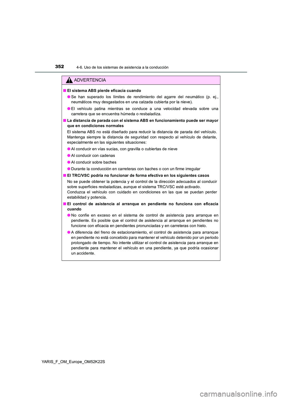 TOYOTA YARIS 2019 Manuale de Empleo (in Spanish) 3524-6. Uso de los sistemas de asistencia a la conducción
YARIS_F_OM_Europe_OM52K22S
ADVERTENCIA
■El sistema ABS pierde eficacia cuando
● Se han superado los límites de rendimiento del agarre d TOYOTA YARIS 2019 Manuale de Empleo (in Spanish) 3524-6. Uso de los sistemas de asistencia a la conducción
YARIS_F_OM_Europe_OM52K22S
ADVERTENCIA
■El sistema ABS pierde eficacia cuando
● Se han superado los límites de rendimiento del agarre d