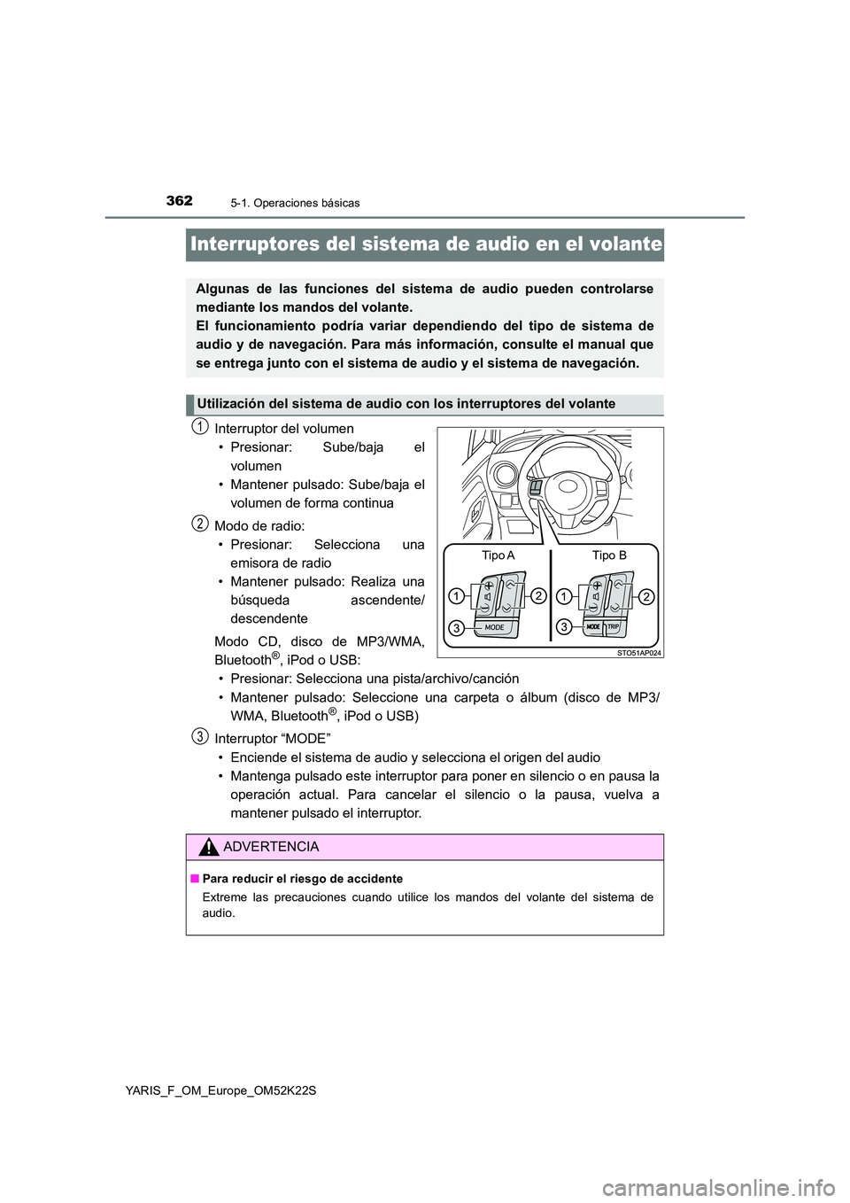 TOYOTA YARIS 2019 Manuale de Empleo (in Spanish) 3625-1. Operaciones básicas
YARIS_F_OM_Europe_OM52K22S
Interruptores del sistema de audio en el volante
Interruptor del volumen
• Presionar: Sube/baja el
volumen
• Mantener pulsado: Sube/baja TOYOTA YARIS 2019 Manuale de Empleo (in Spanish) 3625-1. Operaciones básicas
YARIS_F_OM_Europe_OM52K22S
Interruptores del sistema de audio en el volante
Interruptor del volumen
• Presionar: Sube/baja el
volumen
• Mantener pulsado: Sube/baja