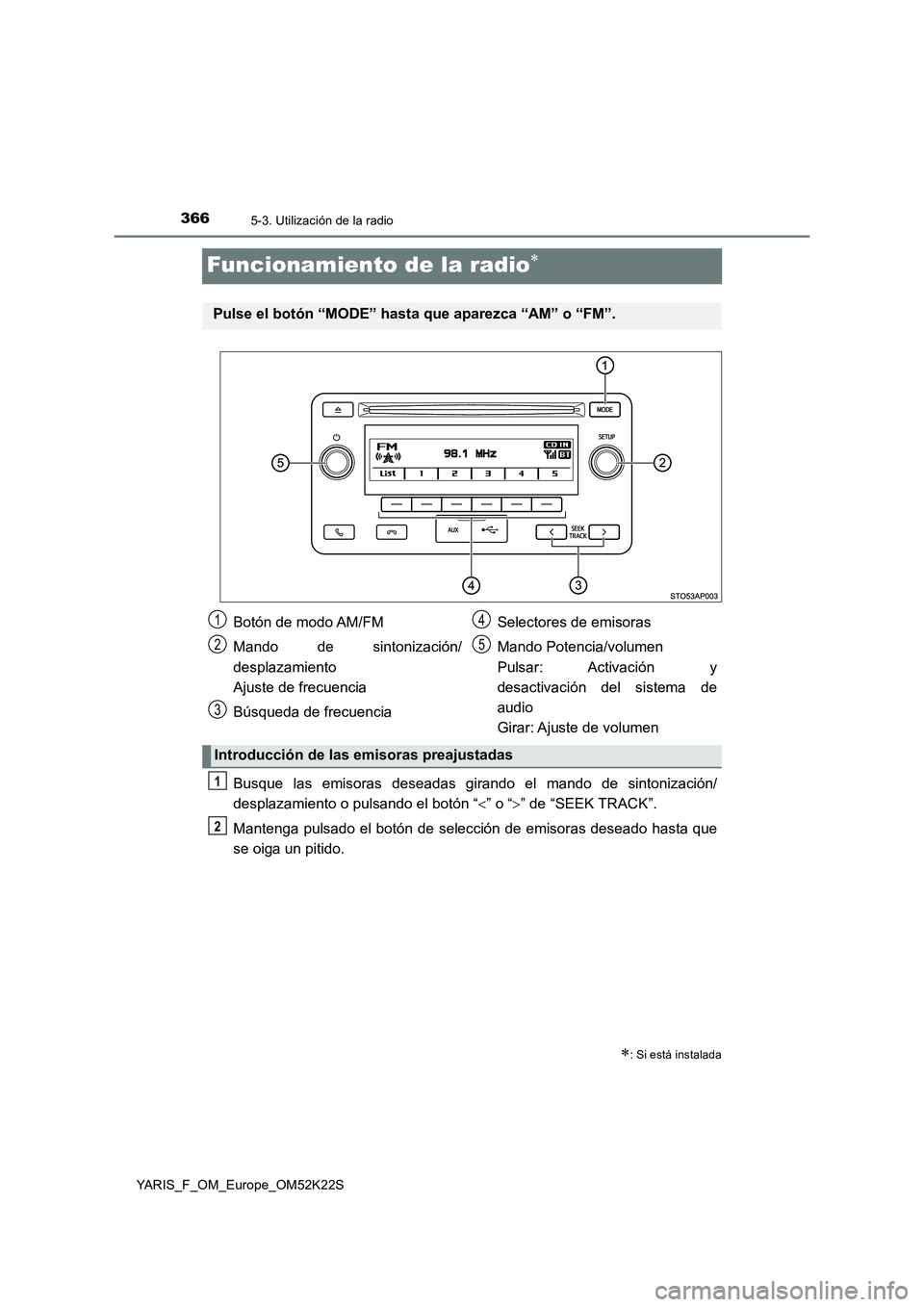 TOYOTA YARIS 2019 Manuale de Empleo (in Spanish) 3665-3. Utilización de la radio
YARIS_F_OM_Europe_OM52K22S
Funcionamiento de la radio
Busque las emisoras deseadas girando el mando de sintonización/
desplazamiento o pulsando el botón “” TOYOTA YARIS 2019 Manuale de Empleo (in Spanish) 3665-3. Utilización de la radio
YARIS_F_OM_Europe_OM52K22S
Funcionamiento de la radio
Busque las emisoras deseadas girando el mando de sintonización/
desplazamiento o pulsando el botón “”