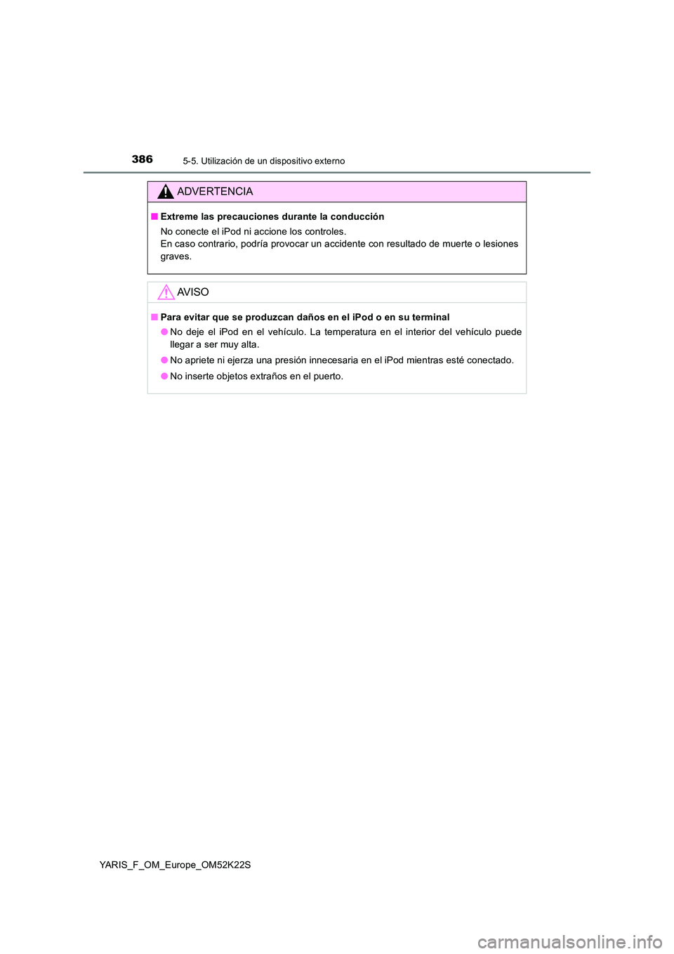 TOYOTA YARIS 2019 Manuale de Empleo (in Spanish) 3865-5. Utilización de un dispositivo externo
YARIS_F_OM_Europe_OM52K22S
ADVERTENCIA
■Extreme las precauciones durante la conducción
No conecte el iPod ni accione los controles.
En caso contrari TOYOTA YARIS 2019 Manuale de Empleo (in Spanish) 3865-5. Utilización de un dispositivo externo
YARIS_F_OM_Europe_OM52K22S
ADVERTENCIA
■Extreme las precauciones durante la conducción
No conecte el iPod ni accione los controles.
En caso contrari