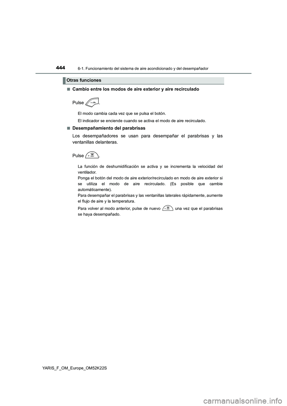 TOYOTA YARIS 2019 Manuale de Empleo (in Spanish) 4446-1. Funcionamiento del sistema de aire acondicionado y del desempañador
YARIS_F_OM_Europe_OM52K22S
■Cambio entre los modos de aire exterior y aire recirculado
Pulse .
El modo cambia cada vez TOYOTA YARIS 2019 Manuale de Empleo (in Spanish) 4446-1. Funcionamiento del sistema de aire acondicionado y del desempañador
YARIS_F_OM_Europe_OM52K22S
■Cambio entre los modos de aire exterior y aire recirculado
Pulse .
El modo cambia cada vez