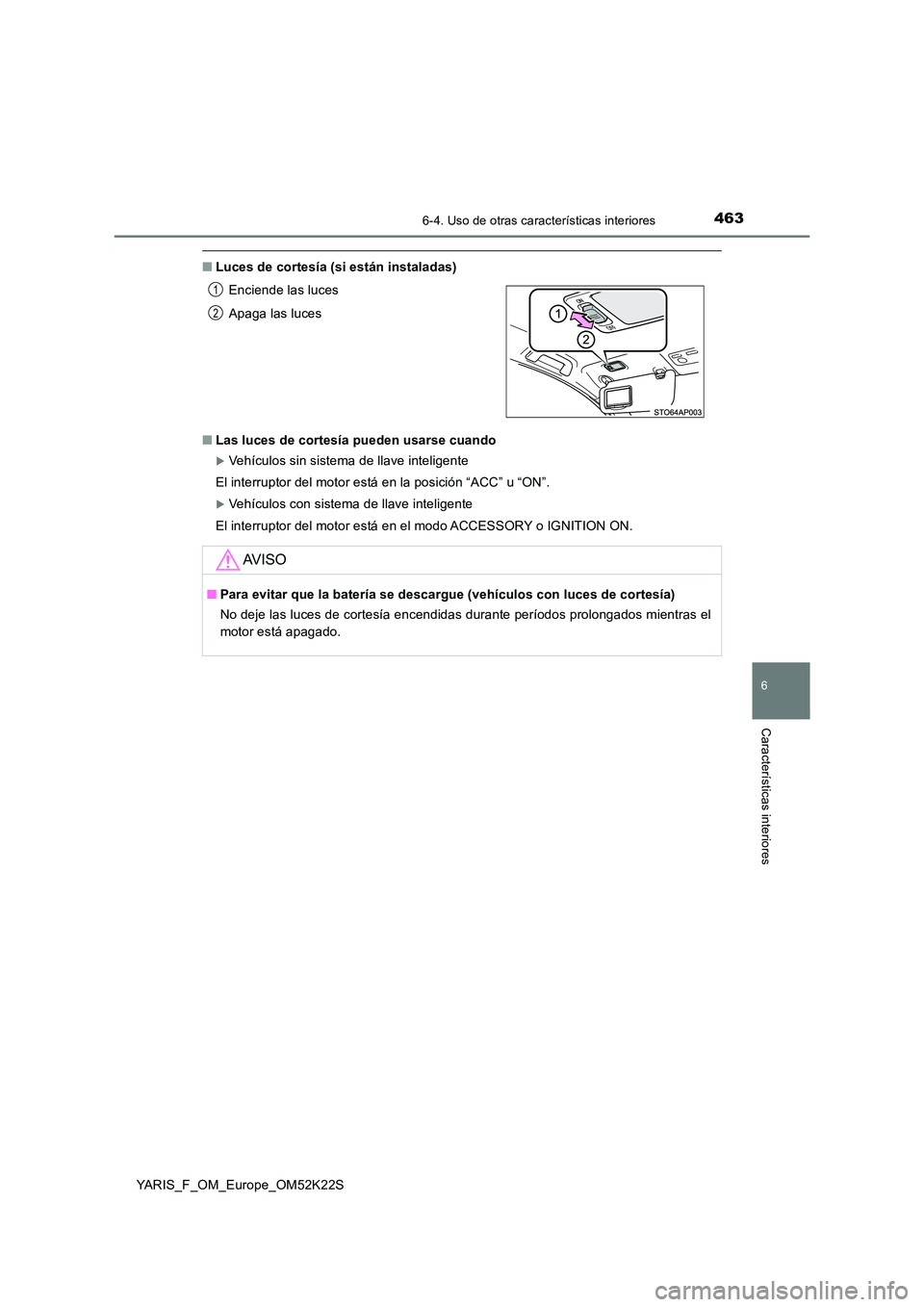 TOYOTA YARIS 2019 Manuale de Empleo (in Spanish) 4636-4. Uso de otras características interiores
6
Características interiores
YARIS_F_OM_Europe_OM52K22S
■Luces de cortesía (si están instaladas)
■ Las luces de cortesía pueden usarse cuando
TOYOTA YARIS 2019 Manuale de Empleo (in Spanish) 4636-4. Uso de otras características interiores
6
Características interiores
YARIS_F_OM_Europe_OM52K22S
■Luces de cortesía (si están instaladas)
■ Las luces de cortesía pueden usarse cuando