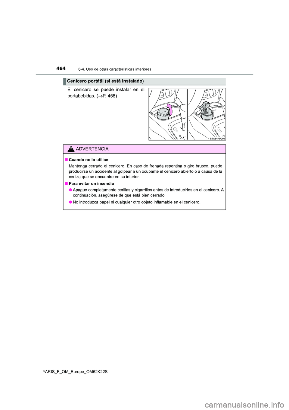 TOYOTA YARIS 2019 Manuale de Empleo (in Spanish) 4646-4. Uso de otras características interiores
YARIS_F_OM_Europe_OM52K22S
El cenicero se puede instalar en el
portabebidas. ( P. 456)
Cenicero portátil (si está instalado)
ADVERTENCIA
■Cuand TOYOTA YARIS 2019 Manuale de Empleo (in Spanish) 4646-4. Uso de otras características interiores
YARIS_F_OM_Europe_OM52K22S
El cenicero se puede instalar en el
portabebidas. ( P. 456)
Cenicero portátil (si está instalado)
ADVERTENCIA
■Cuand