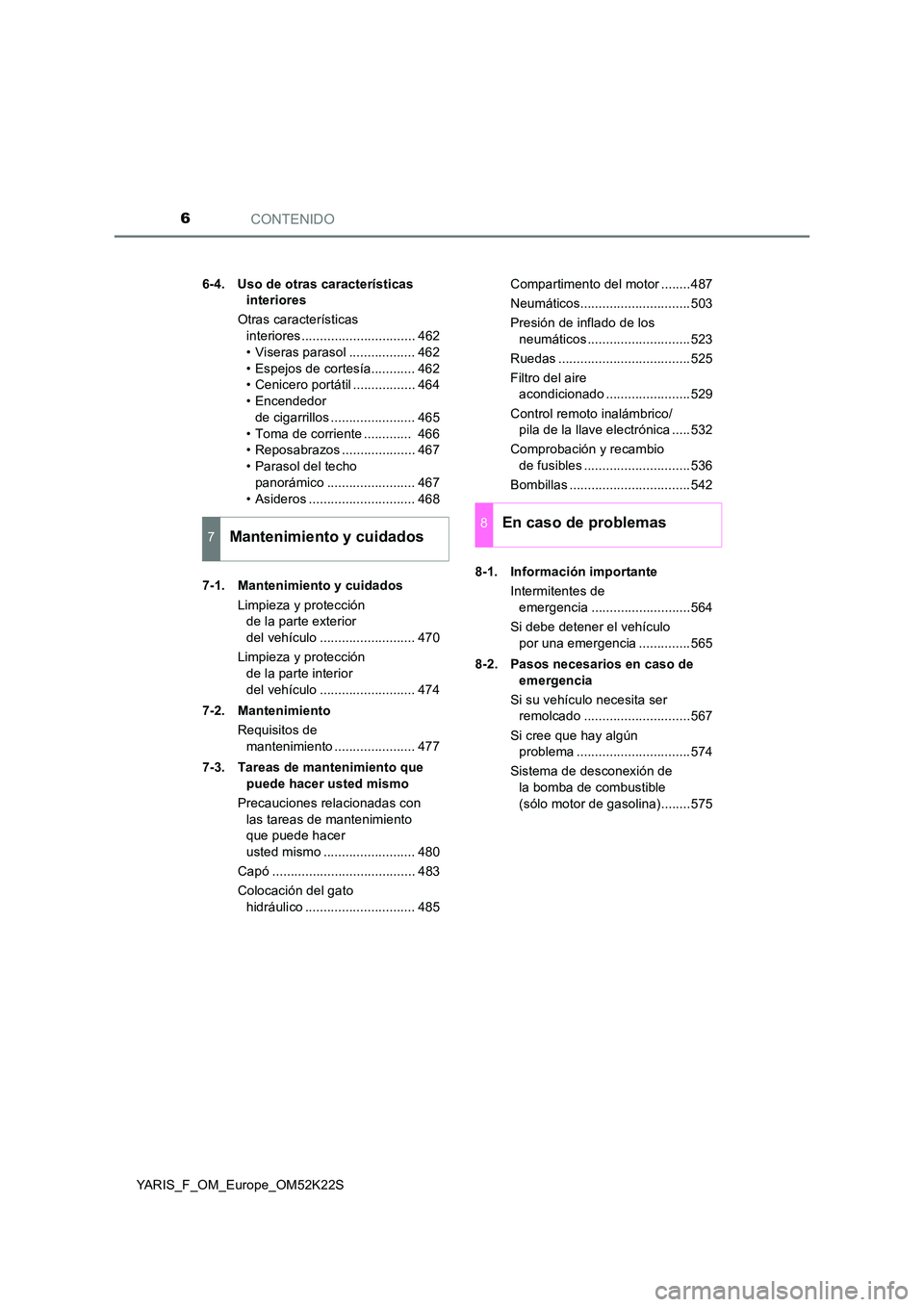 TOYOTA YARIS 2019  Manuale de Empleo (in Spanish) CONTENIDO6
YARIS_F_OM_Europe_OM52K22S 
6-4. Uso de otras características  
interiores 
Otras características  
interiores ............................... 462 
• Viseras parasol .................. 