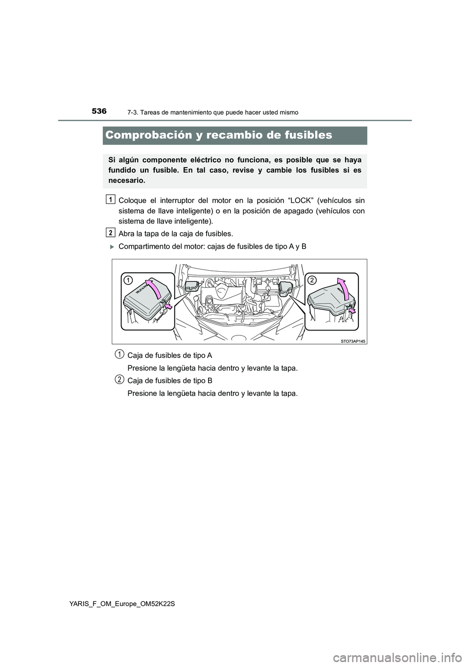 TOYOTA YARIS 2019 Manuale de Empleo (in Spanish) 5367-3. Tareas de mantenimiento que puede hacer usted mismo
YARIS_F_OM_Europe_OM52K22S
Comprobación y recambio de fusibles
Coloque el interruptor del motor en la posición “LOCK” (vehículos sin
TOYOTA YARIS 2019 Manuale de Empleo (in Spanish) 5367-3. Tareas de mantenimiento que puede hacer usted mismo
YARIS_F_OM_Europe_OM52K22S
Comprobación y recambio de fusibles
Coloque el interruptor del motor en la posición “LOCK” (vehículos sin